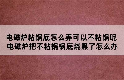 电磁炉粘锅底怎么弄可以不粘锅呢 电磁炉把不粘锅锅底烧黑了怎么办